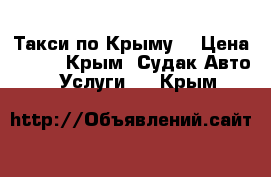 Такси по Крыму! › Цена ­ 100 - Крым, Судак Авто » Услуги   . Крым